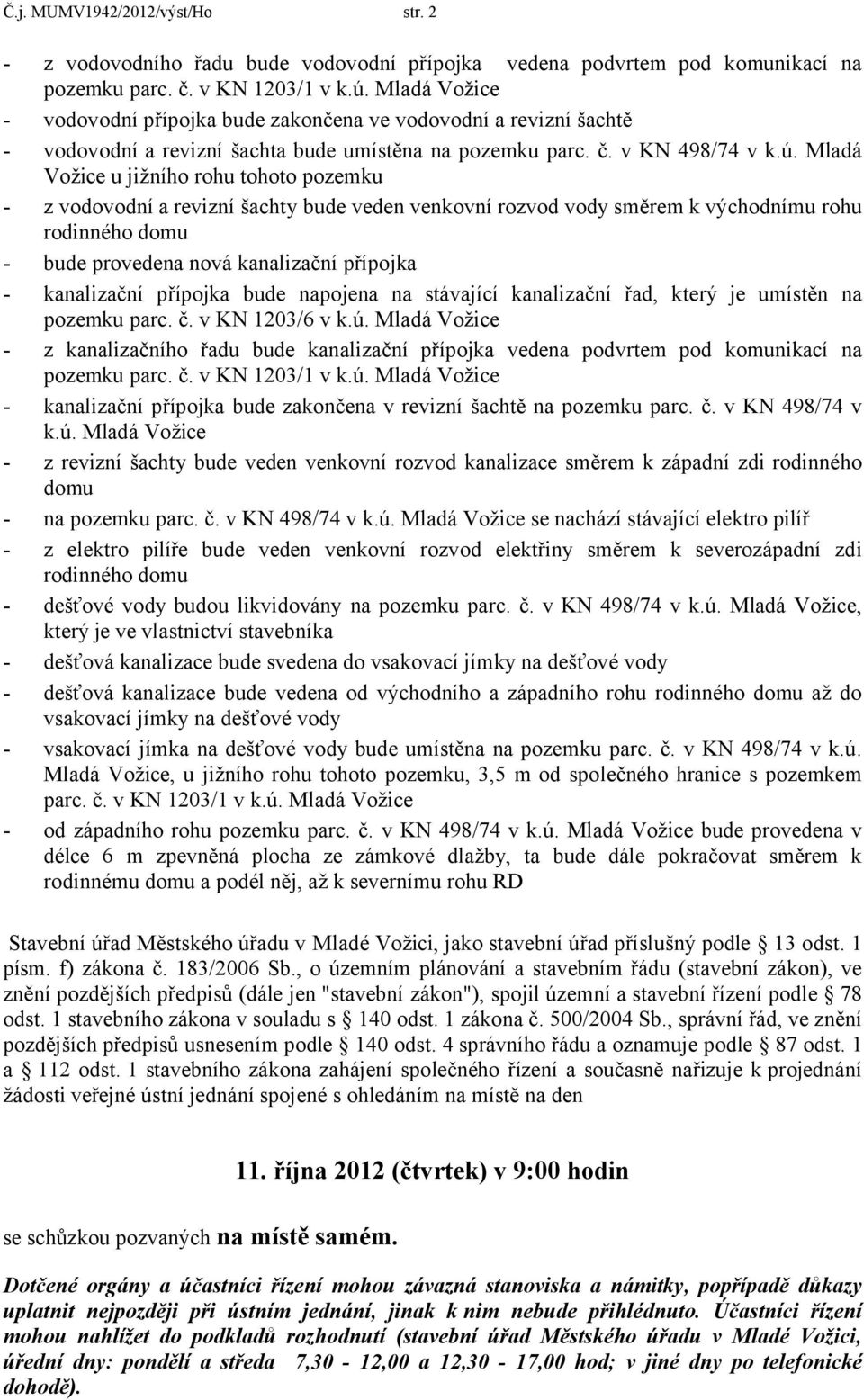 Mladá Vožice u jižního rohu tohoto pozemku - z vodovodní a revizní šachty bude veden venkovní rozvod vody směrem k východnímu rohu rodinného domu - bude provedena nová kanalizační přípojka -