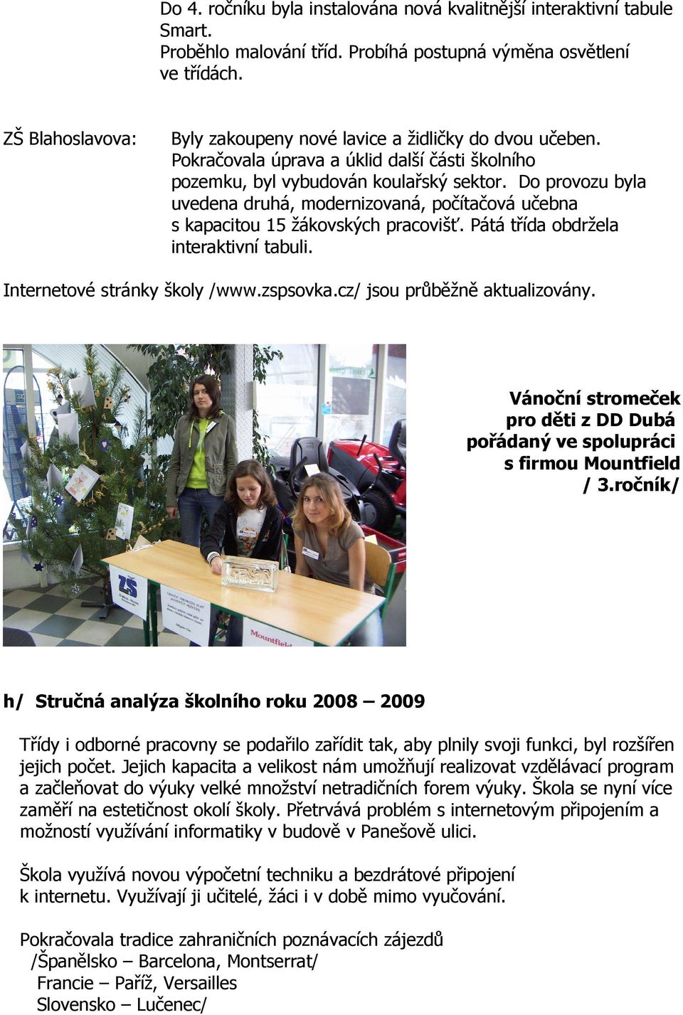 Do provozu byla uvedena druhá, modernizovaná, počítačová učebna s kapacitou 15 žákovských pracovišť. Pátá třída obdržela interaktivní tabuli. Internetové stránky školy /www.zspsovka.