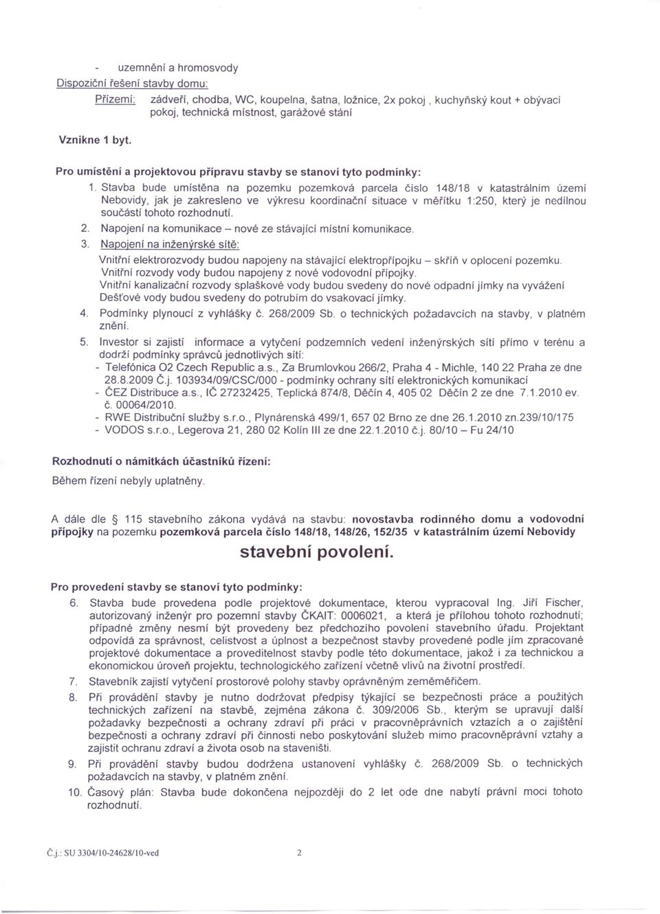 Stavba bude umístěna na pozemku pozemková parcela číslo 148/18 v katastrálním území Nebovidy, jak je zakresleno ve výkresu koordinační situace v měřítku 1:250, který je nedílnou součástí tohoto