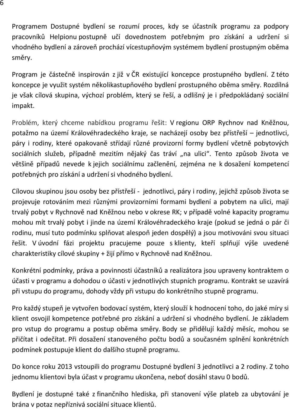 Z této koncepce je využit systém několikastupňového bydlení prostupného oběma směry. Rozdílná je však cílová skupina, výchozí problém, který se řeší, a odlišný je i předpokládaný sociální impakt.