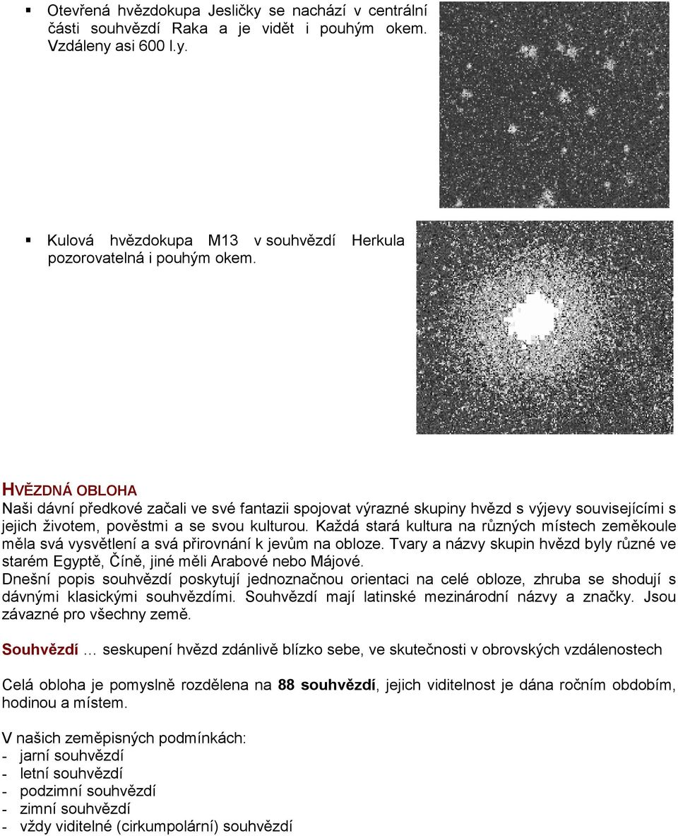 Každá stará kultura na různých místech zeměkoule měla svá vysvětlení a svá přirovnání k jevům na obloze. Tvary a názvy skupin hvězd byly různé ve starém Egyptě, Číně, jiné měli Arabové nebo Májové.