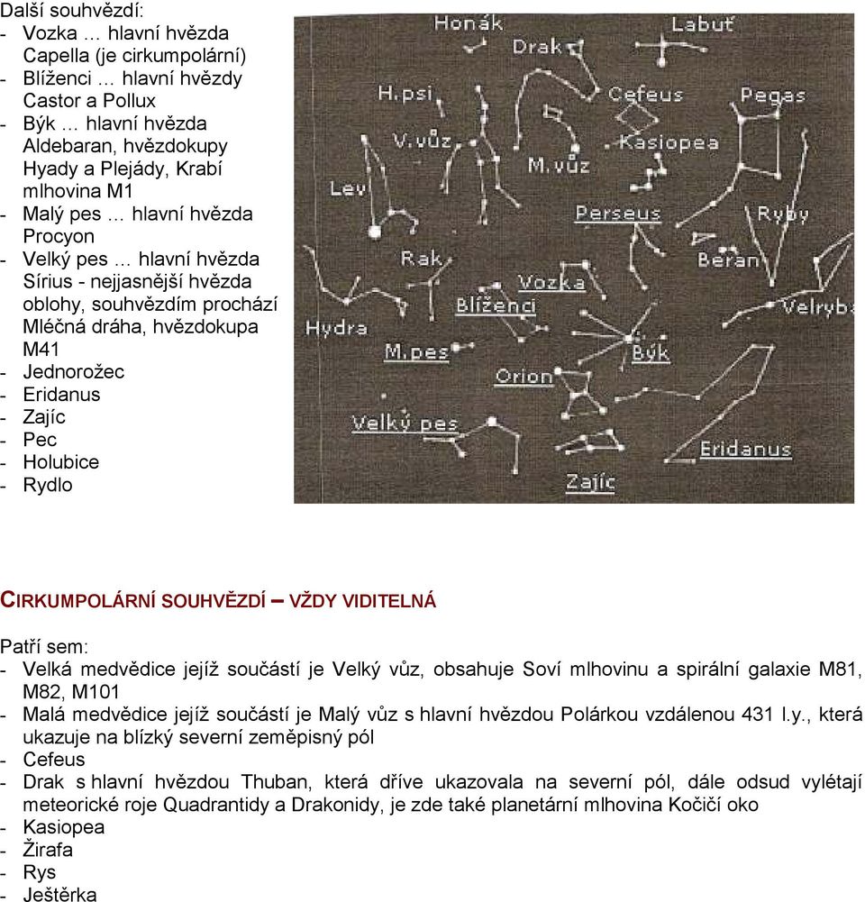 CIRKUMPOLÁRNÍ SOUHVĚZDÍ VŽDY VIDITELNÁ Patří sem: - Velká medvědice jejíž součástí je Velký vůz, obsahuje Soví mlhovinu a spirální galaxie M81, M82, M101 - Malá medvědice jejíž součástí je Malý vůz s