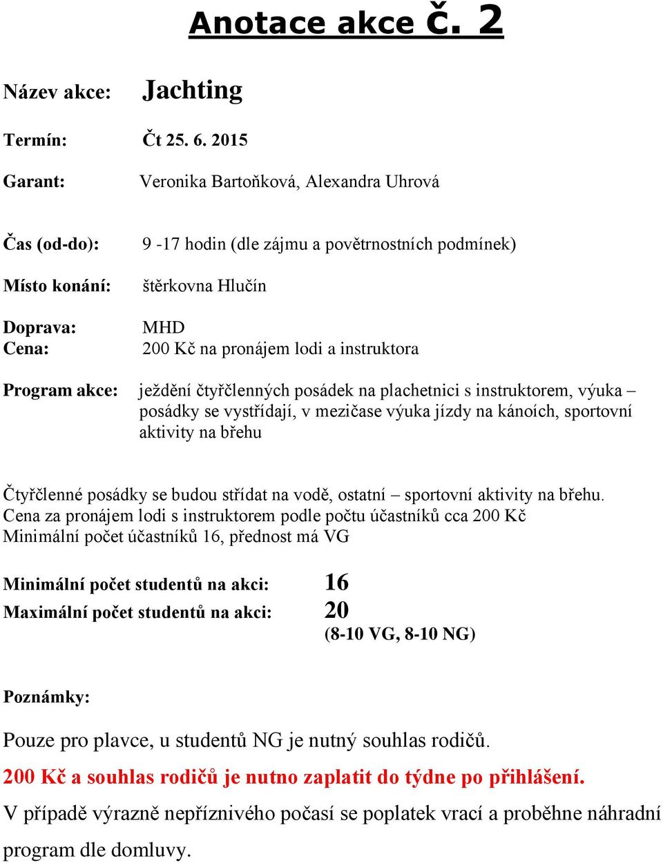 plachetnici s instruktorem, výuka posádky se vystřídají, v mezičase výuka jízdy na kánoích, sportovní aktivity na břehu Čtyřčlenné posádky se budou střídat na vodě, ostatní sportovní aktivity na