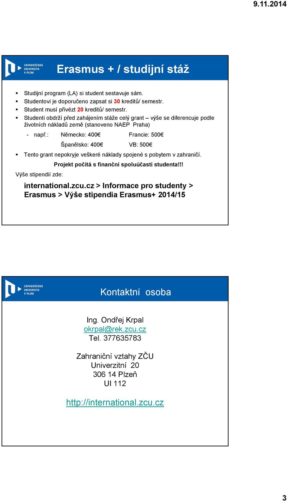 : Německo: 400 Francie: 500 Španělsko: 400 VB: 500 Tento grant nepokryje veškeré náklady spojené s pobytem v zahraničí. Projekt počítá s finanční spoluúčastí studenta!