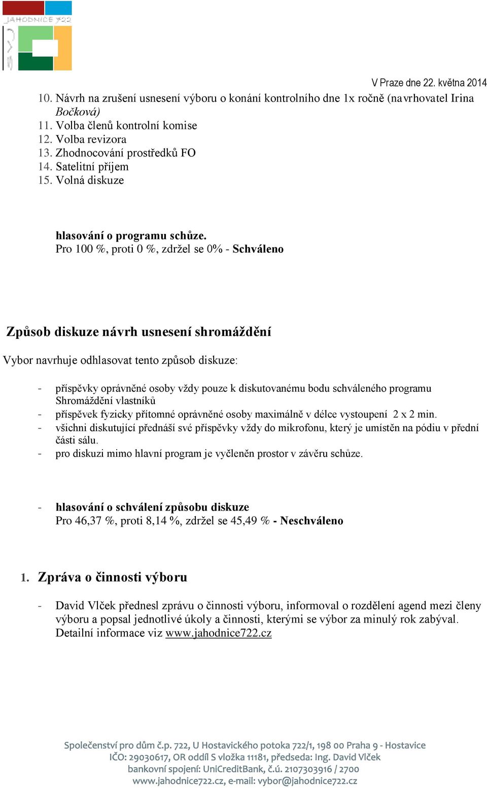 Pro 100 %, proti 0 %, zdržel se 0% - Schváleno Způsob diskuze návrh usnesení shromáždění Vybor navrhuje odhlasovat tento způsob diskuze: - příspěvky oprávněné osoby vždy pouze k diskutovanému bodu