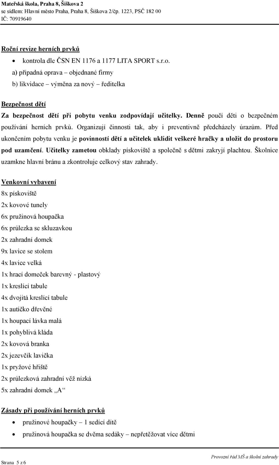 Před ukončením pobytu venku je povinností dětí a učitelek uklidit veškeré hračky a uložit do prostoru pod uzamčení. Učitelky zametou obklady pískoviště a společně s dětmi zakryjí plachtou.