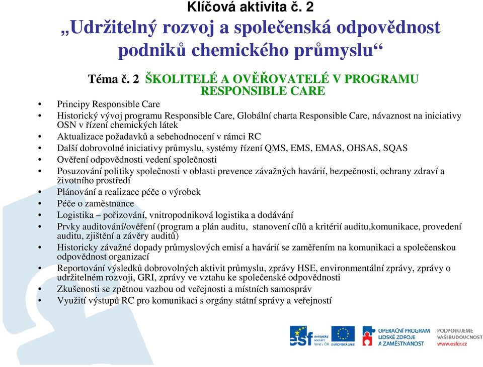 chemických látek Aktualizace požadavků a sebehodnocení v rámci RC Další dobrovolné iniciativy průmyslu, systémy řízení QMS, EMS, EMAS, OHSAS, SQAS Ověření odpovědnosti vedení společnosti Posuzování