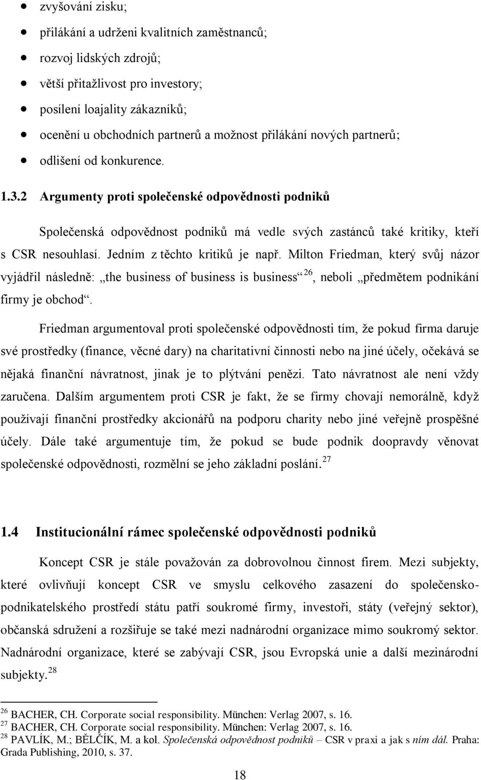 Jedním z těchto kritiků je např. Milton Friedman, který svůj názor vyjádřil následně: the business of business is business 26, neboli předmětem podnikání firmy je obchod.