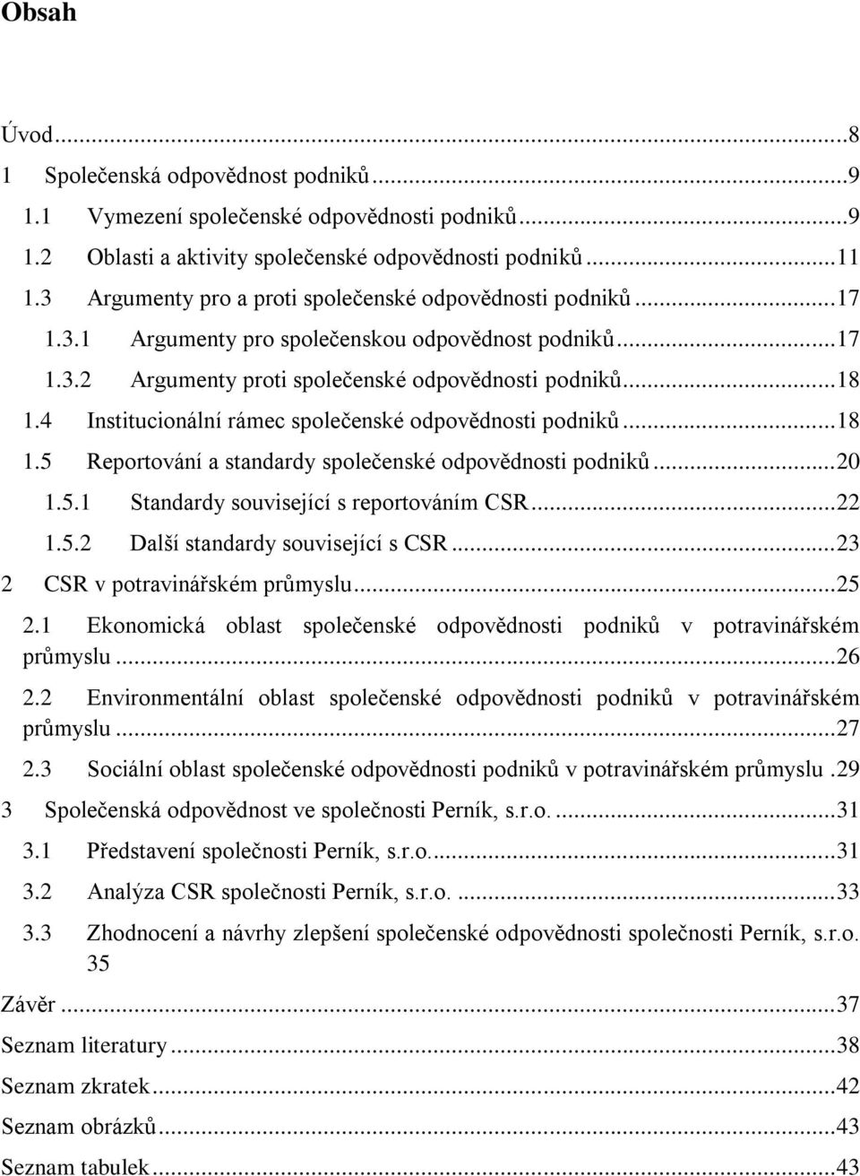 4 Institucionální rámec společenské odpovědnosti podniků... 18 1.5 Reportování a standardy společenské odpovědnosti podniků... 20 1.5.1 Standardy související s reportováním CSR... 22 1.5.2 Další standardy související s CSR.