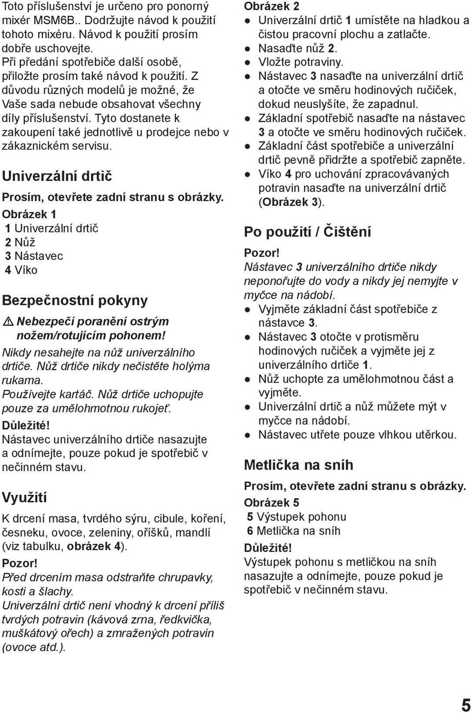 Tyto dostanete k zakoupení také jednotlivě u prodejce nebo v zákaznickém servisu. Univerzální drtič Prosím, otevřete zadní stranu s obrázky.