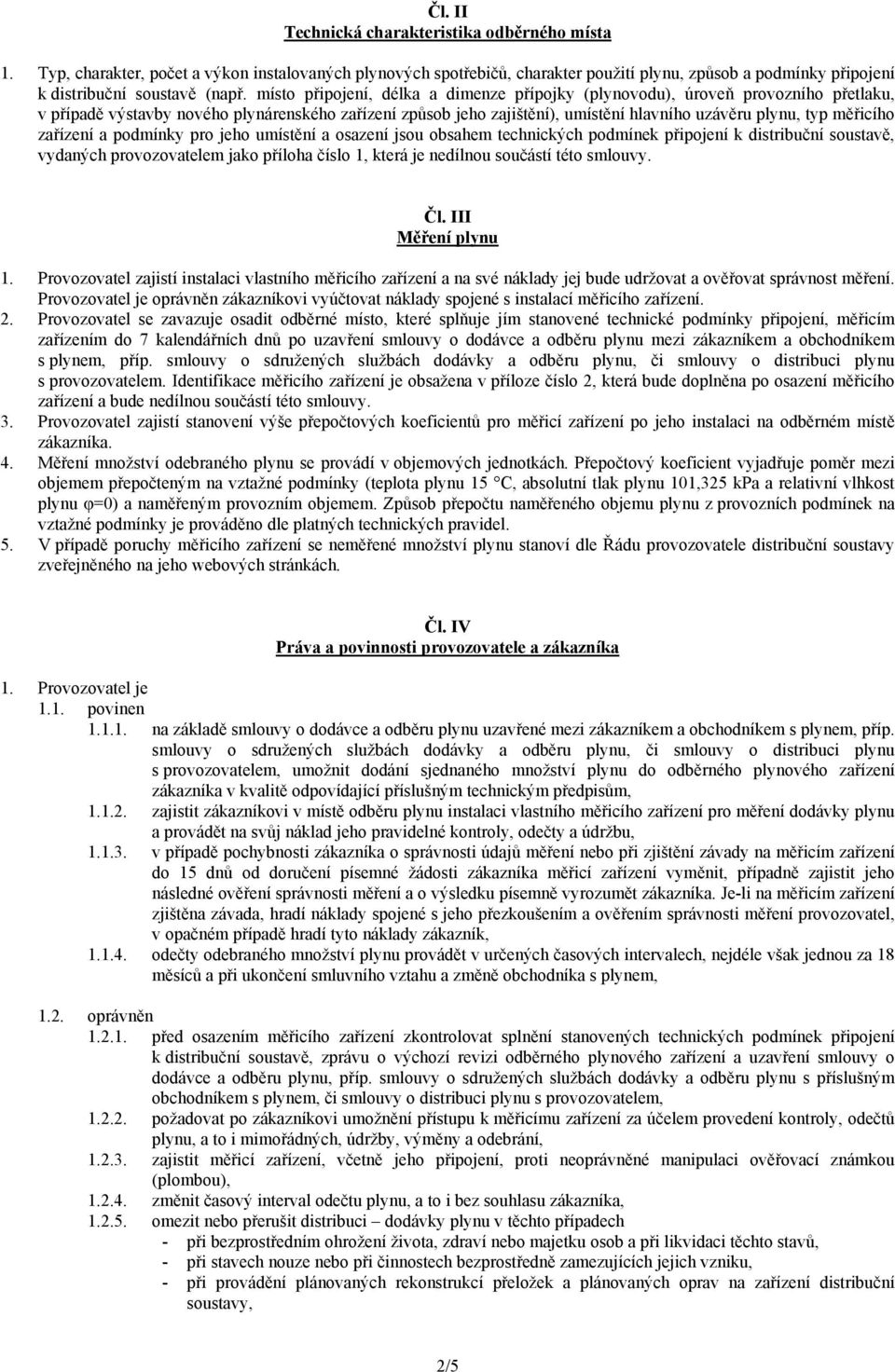 měřicího zařízení a podmínky pro jeho umístění a osazení jsou obsahem technických podmínek připojení k distribuční soustavě, vydaných provozovatelem jako příloha číslo 1, která je nedílnou součástí