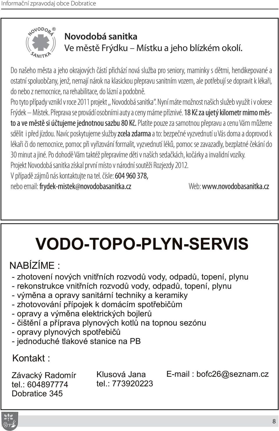 se dopravit k lékaři, do nebo z nemocnice, na rehabilitace, do lázní a podobně. Pro tyto případy vznikl v roce 2011 projekt,, Novodobá sanitka.
