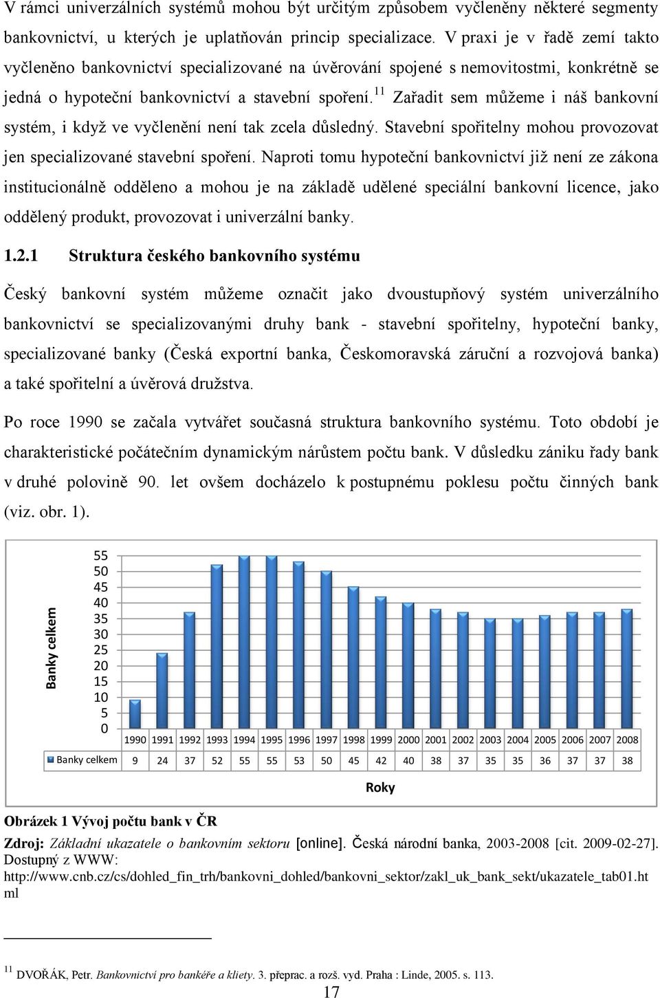 11 Zařadit sem můţeme i náš bankovní systém, i kdyţ ve vyčlenění není tak zcela důsledný. Stavební spořitelny mohou provozovat jen specializované stavební spoření.