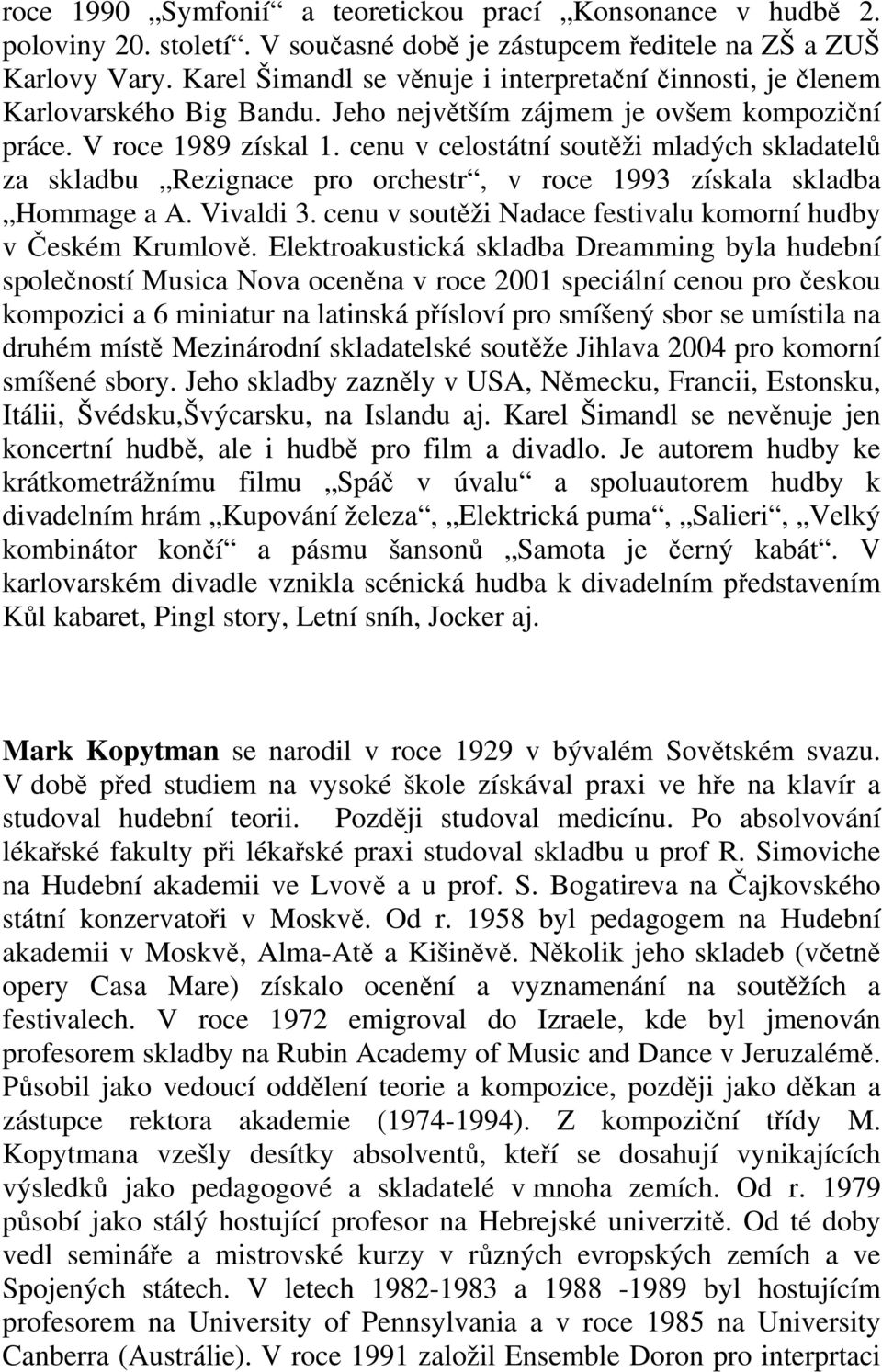 cenu v celostátní soutěži mladých skladatelů za skladbu Rezignace pro orchestr, v roce 1993 získala skladba Hommage a A. Vivaldi 3. cenu v soutěži Nadace festivalu komorní hudby v Českém Krumlově.