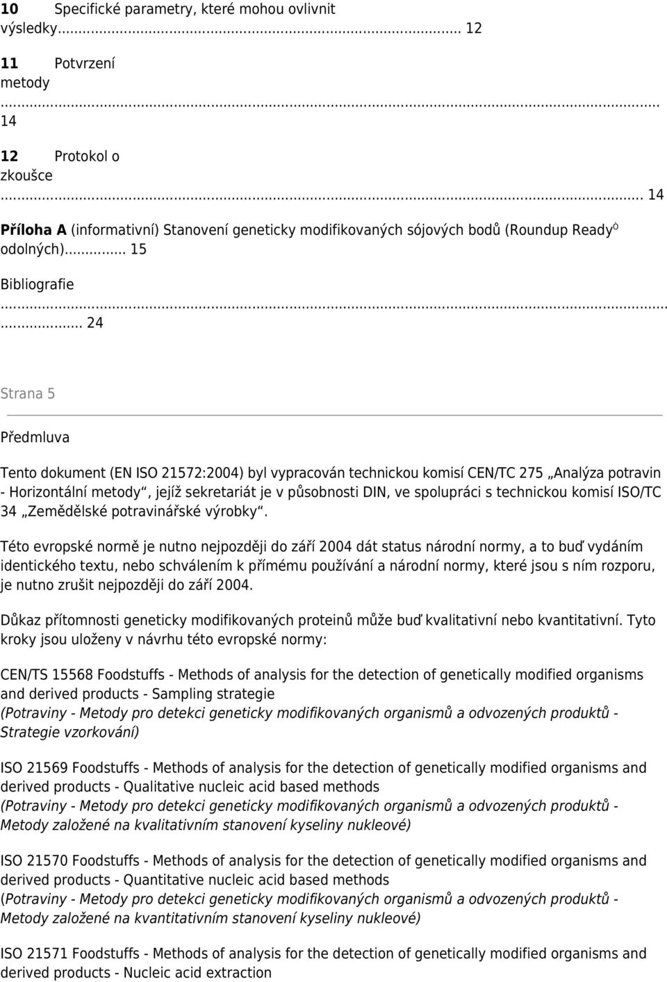 .. 24 Strana 5 Předmluva Tento dokument (EN ISO 21572:2004) byl vypracován technickou komisí CEN/TC 275 Analýza potravin - Horizontální metody, jejíž sekretariát je v působnosti DIN, ve spolupráci s