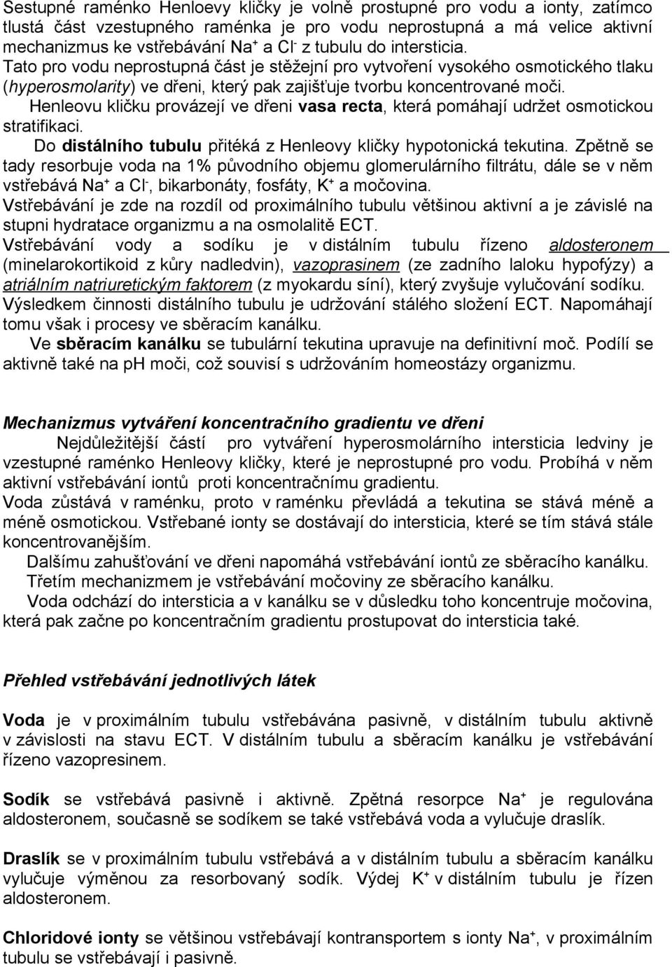 Henleovu kličku provázejí ve dřeni vasa recta, která pomáhají udržet osmotickou stratifikaci. Do distálního tubulu přitéká z Henleovy kličky hypotonická tekutina.