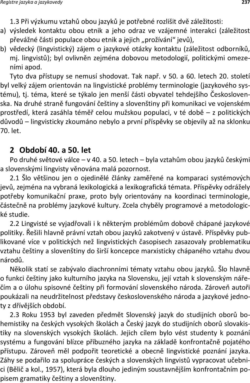 prožívání jevů), b) vědecký (lingvistický) zájem o jazykové otázky kontaktu (záležitost odborníků, mj. lingvistů); byl ovlivněn zejména dobovou metodologií, politickými omezeními apod.