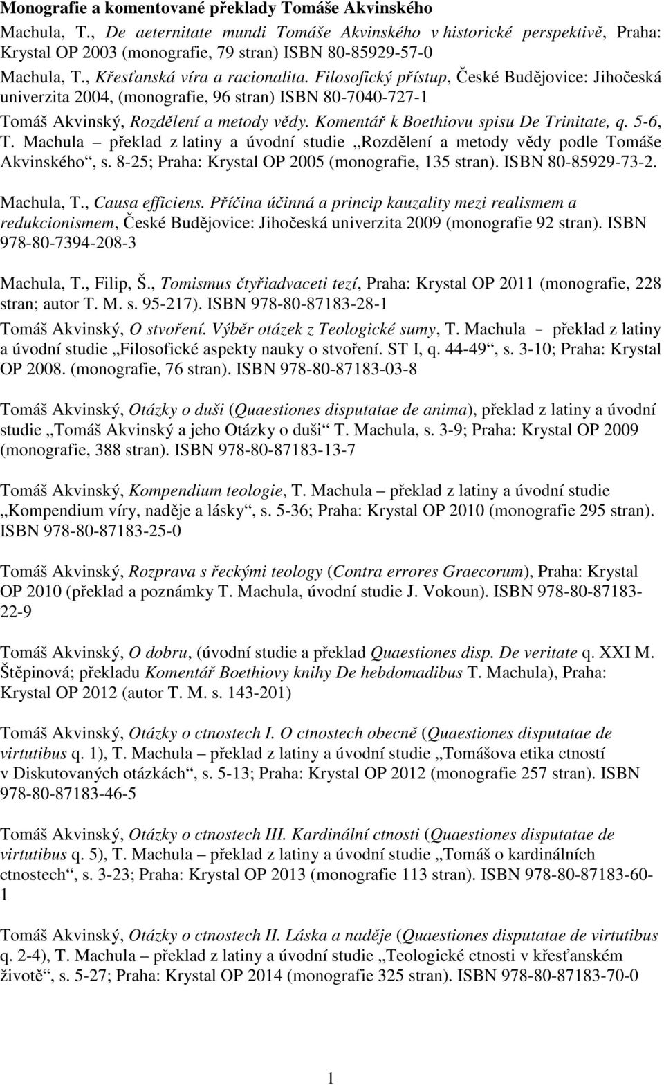 Filosofický přístup, České Budějovice: Jihočeská univerzita 2004, (monografie, 96 stran) ISBN 80-7040-727-1 Tomáš Akvinský, Rozdělení a metody vědy. Komentář k Boethiovu spisu De Trinitate, q. 5-6, T.