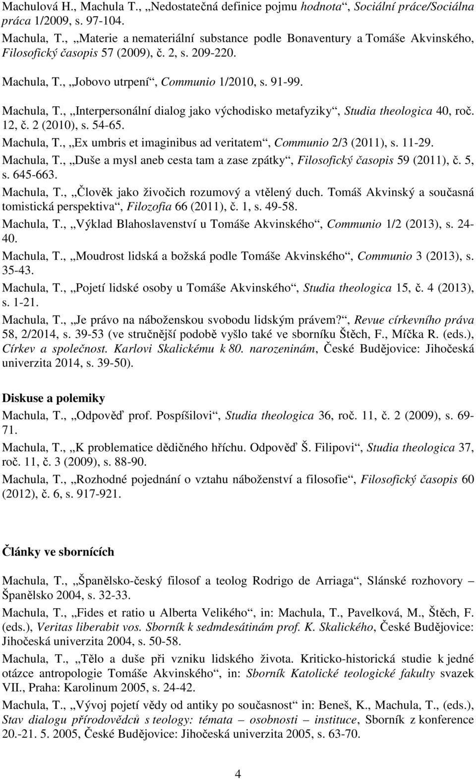 , Jobovo utrpení, Communio 1/2010, s. 91-99. Machula, T., Interpersonální dialog jako východisko metafyziky, Studia theologica 40, roč. 12, č. 2 (2010), s. 54-65. Machula, T., Ex umbris et imaginibus ad veritatem, Communio 2/3 (2011), s.