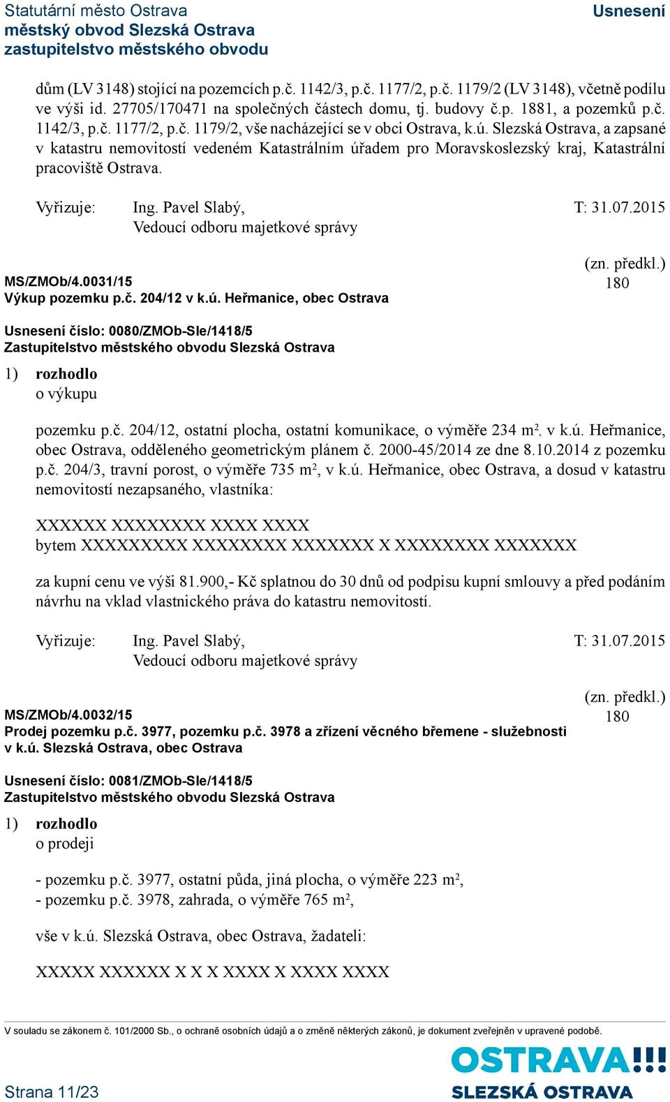 č. 204/12, ostatní plocha, ostatní komunikace, o výměře 234 m 2, v k.ú. Heřmanice, obec Ostrava, odděleného geometrickým plánem č. 2000-45/2014 ze dne 8.10.2014 z pozemku p.č. 204/3, travní porost, o výměře 735 m 2, v k.