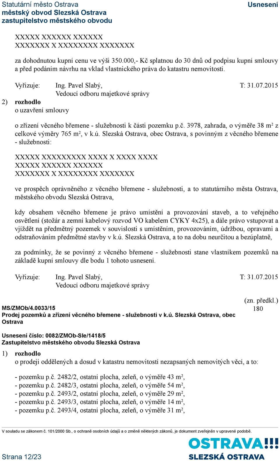 2) rozhodlo o uzavření smlouvy o zřízení věcného břemene - služebnosti k části pozemku p.č. 3978, zahrada, o výměře 38 m 2 z celkové výměry 765 m 2, v k.ú.