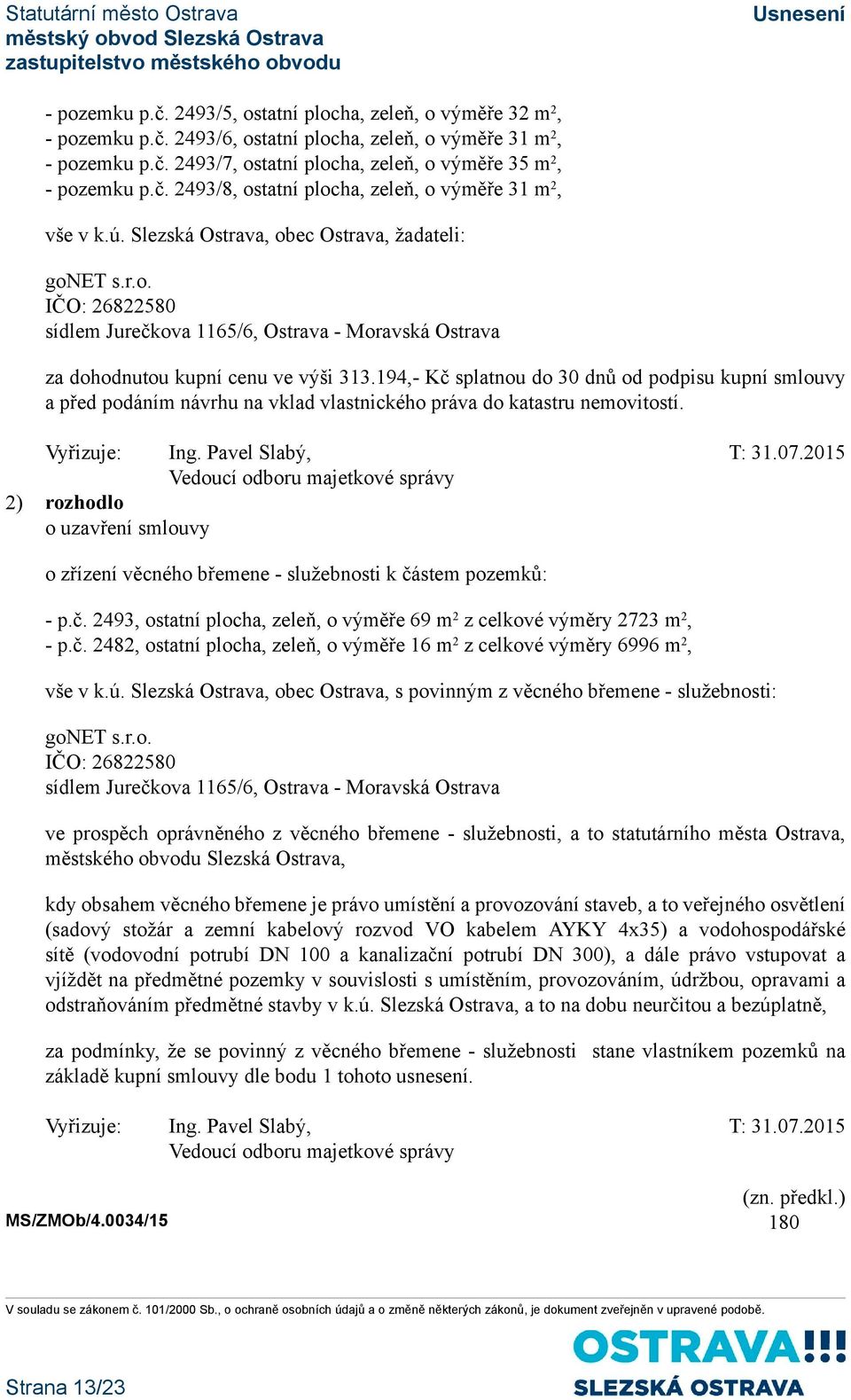 194,- Kč splatnou do 30 dnů od podpisu kupní smlouvy a před podáním návrhu na vklad vlastnického práva do katastru nemovitostí.