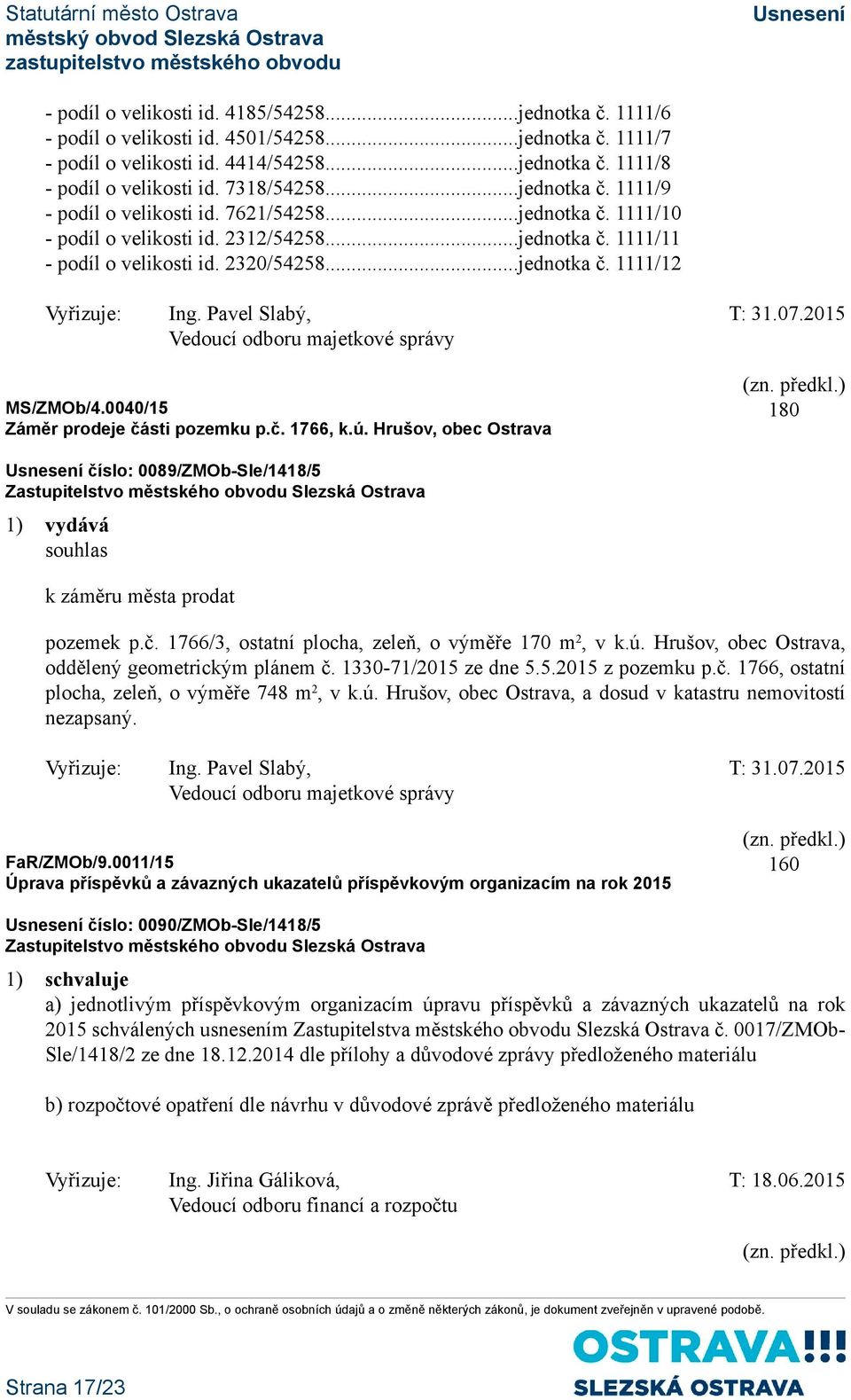 0040/15 Záměr prodeje části pozemku p.č. 1766, k.ú. Hrušov, obec Ostrava číslo: 0089/ZMOb-Sle/1418/5 1) vydává souhlas k záměru města prodat pozemek p.č. 1766/3, ostatní plocha, zeleň, o výměře 170 m 2, v k.