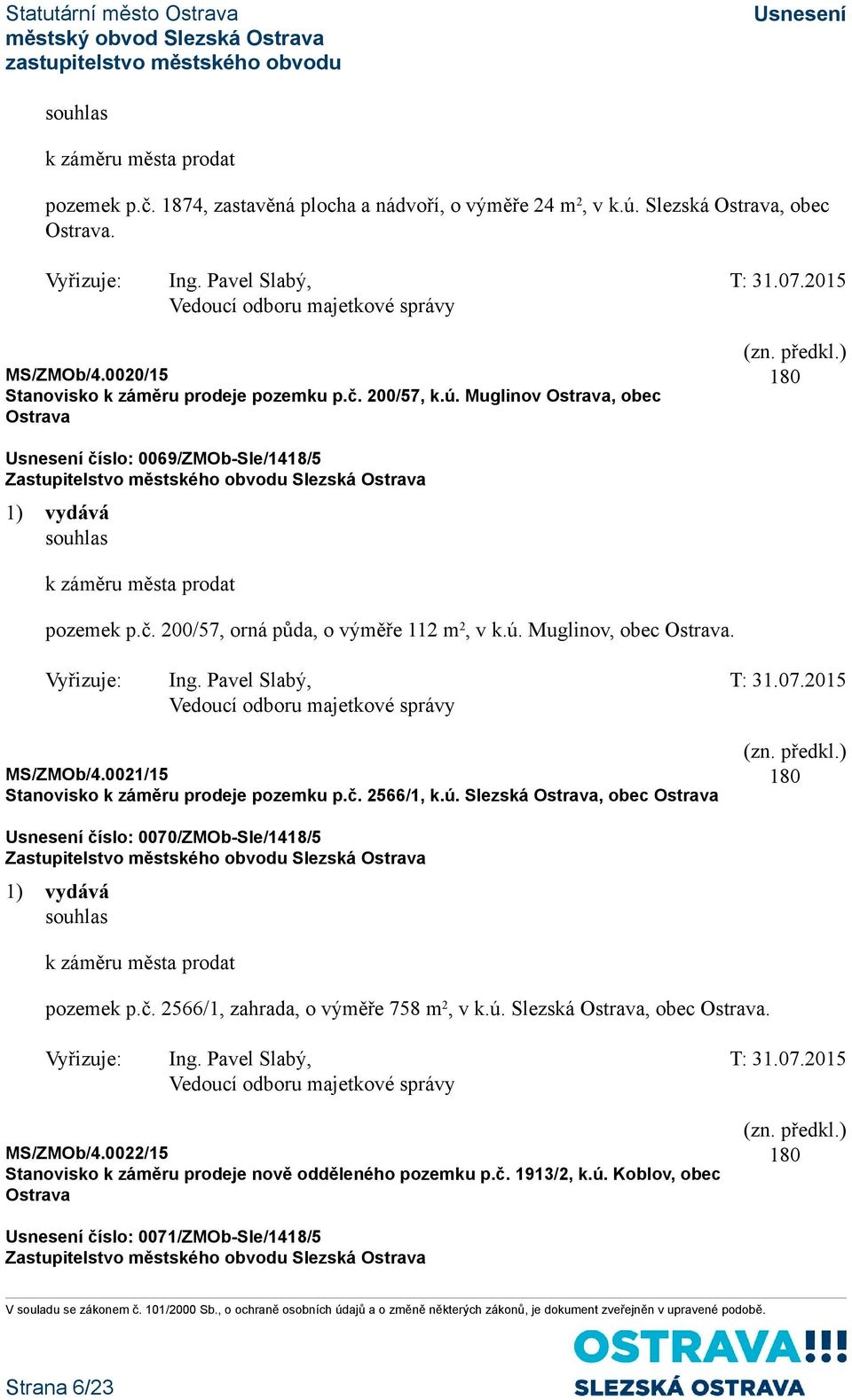 0021/15 Stanovisko k záměru prodeje pozemku p.č. 2566/1, k.ú. Slezská Ostrava, obec Ostrava číslo: 0070/ZMOb-Sle/1418/5 1) vydává souhlas k záměru města prodat pozemek p.č. 2566/1, zahrada, o výměře 758 m 2, v k.