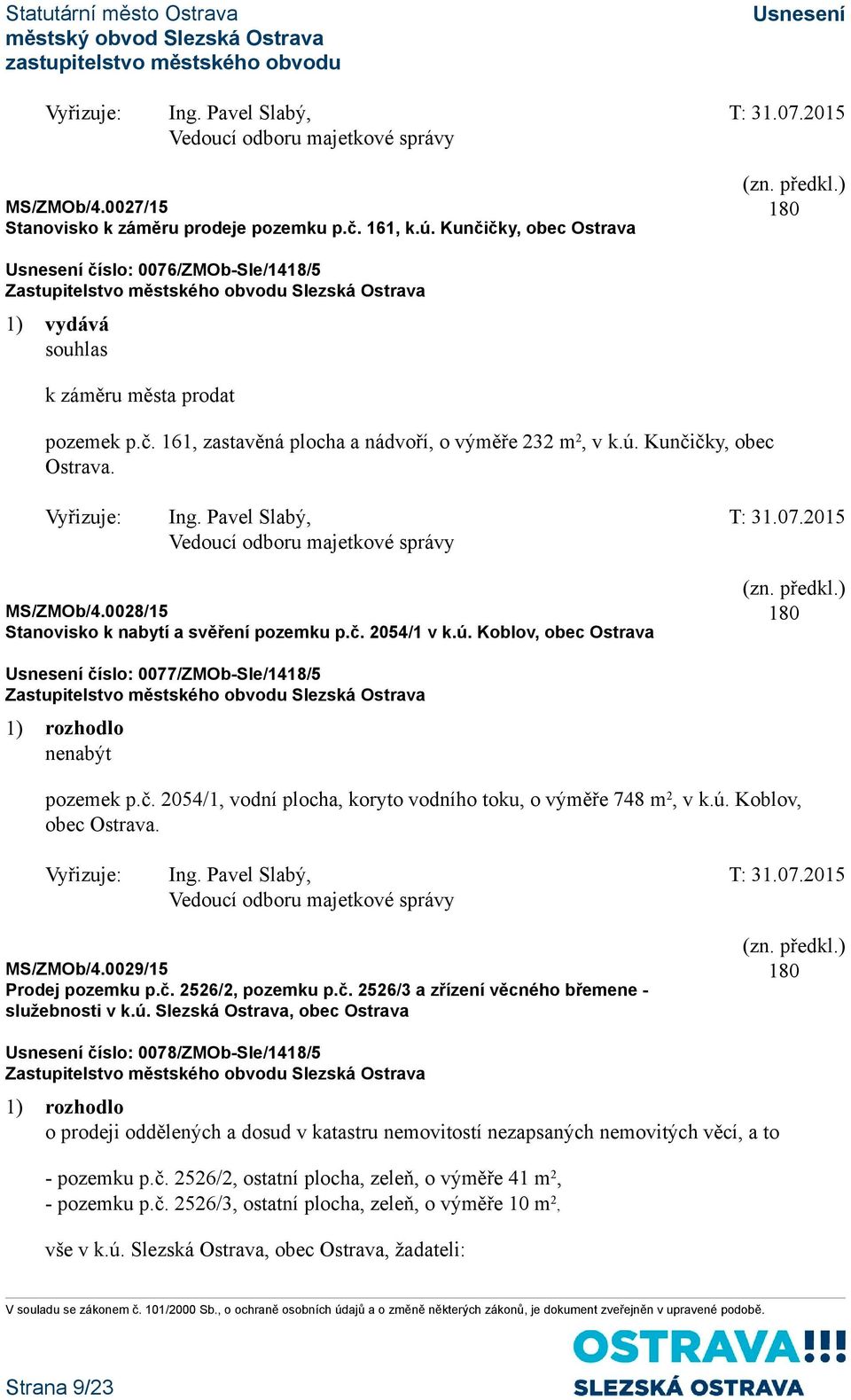 ú. Koblov, obec Ostrava. ZMOb/4.0029/15 Prodej pozemku p.č. 2526/2, pozemku p.č. 2526/3 a zřízení věcného břemene - služebnosti v k.ú. Slezská Ostrava, obec Ostrava číslo: 0078/ZMOb-Sle/1418/5 o prodeji oddělených a dosud v katastru nemovitostí nezapsaných nemovitých věcí, a to - pozemku p.