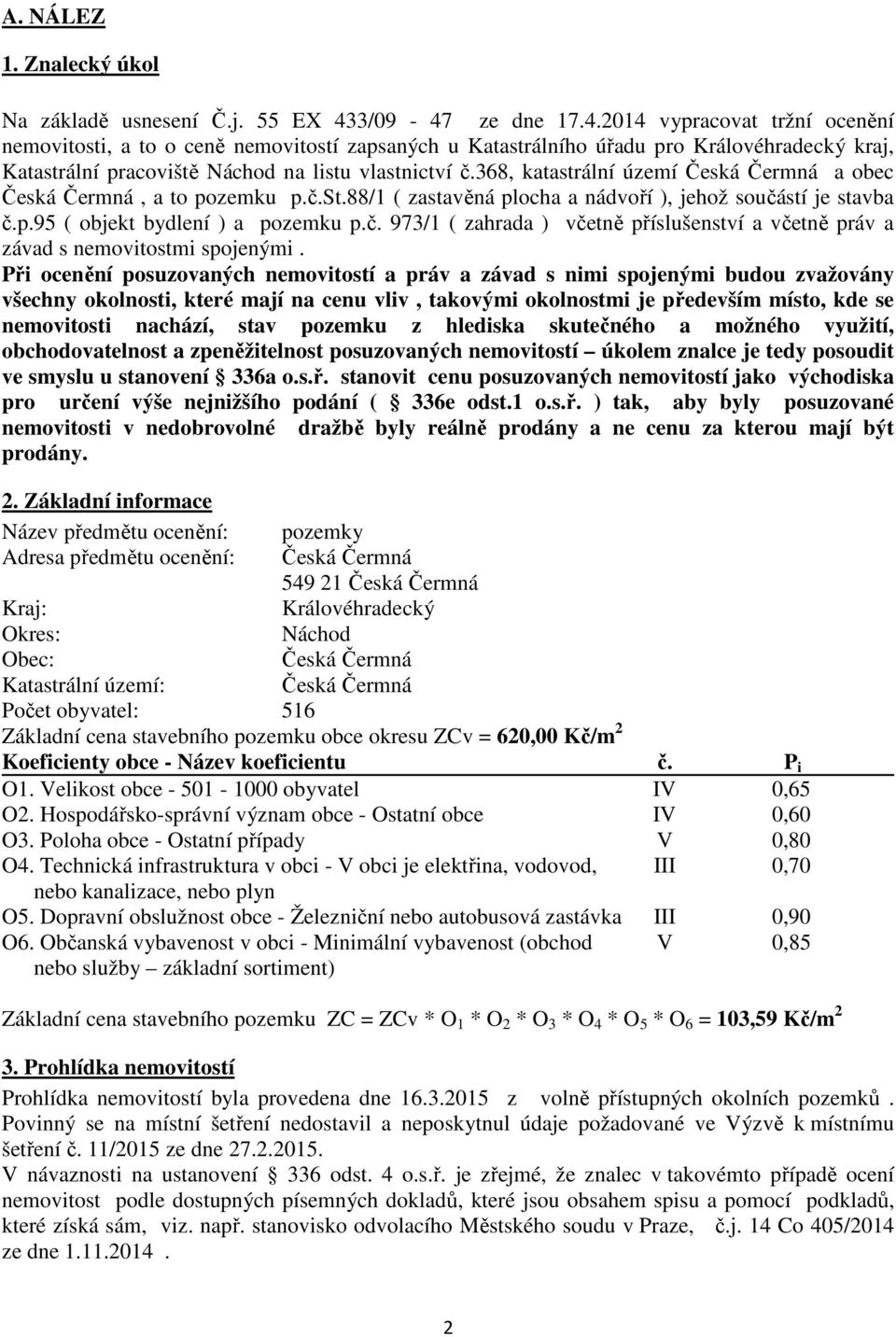 368, katastrální území Česká Čermná a obec Česká Čermná, a to pozemku p.č.st.88/1 ( zastavěná plocha a nádvoří ), jehož součástí je stavba č.p.95 ( objekt bydlení ) a pozemku p.č. 973/1 ( zahrada ) včetně příslušenství a včetně práv a závad s nemovitostmi spojenými.