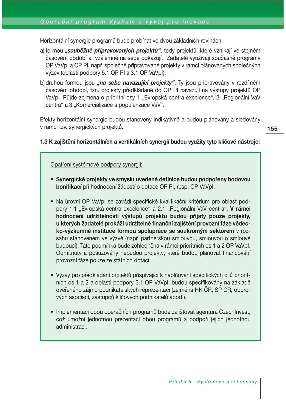 společně připravované projekty v rámci plánovaných společných výzev (oblasti podpory 5.1 OP PI a 3.1 OP VaVpI); b) druhou formou jsou na sebe navazující projekty.