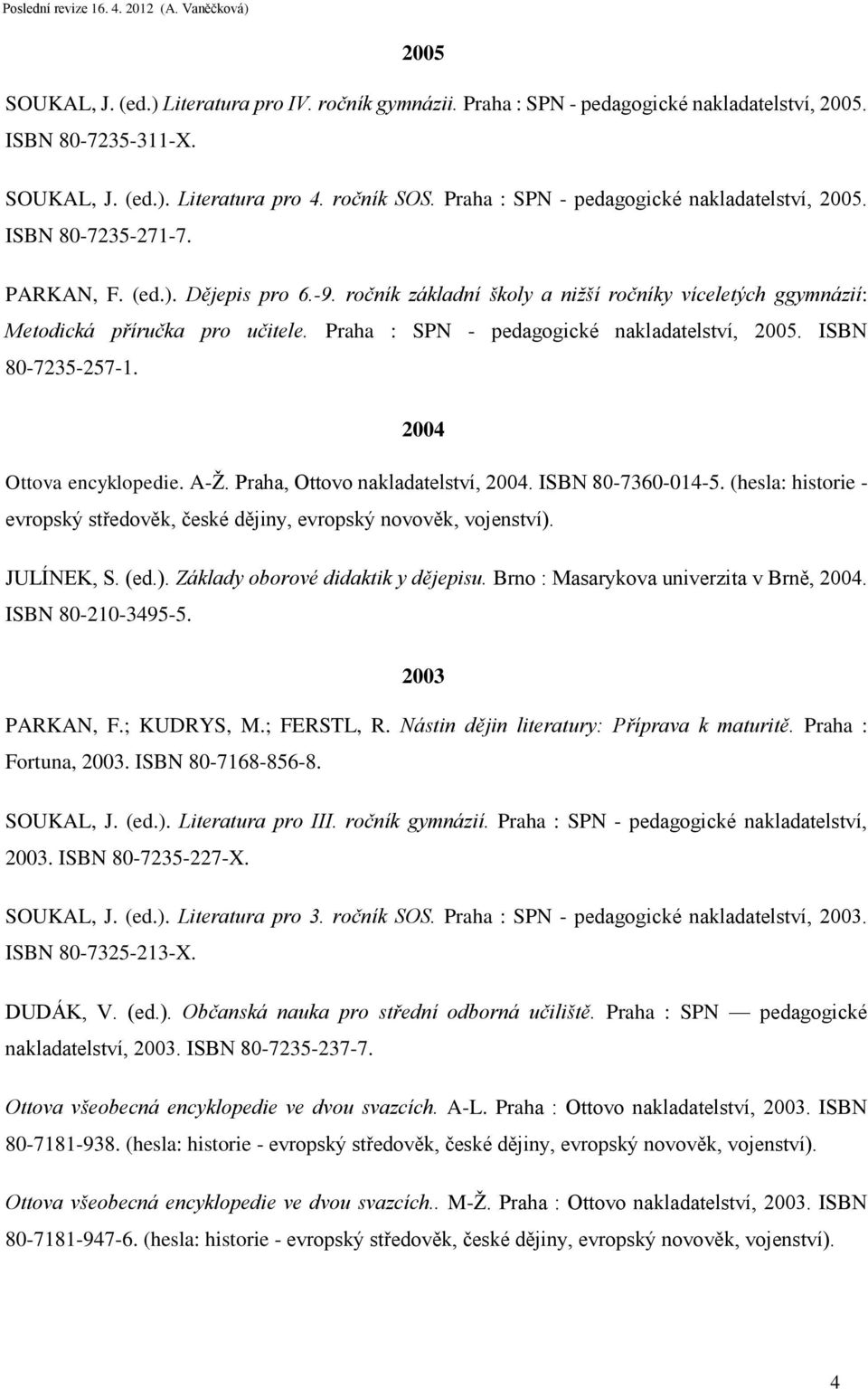 Praha : SPN - pedagogické nakladatelství, 2005. ISBN 80-7235-257-1. 2004 Ottova encyklopedie. A-Ž. Praha, Ottovo nakladatelství, 2004. ISBN 80-7360-014-5.