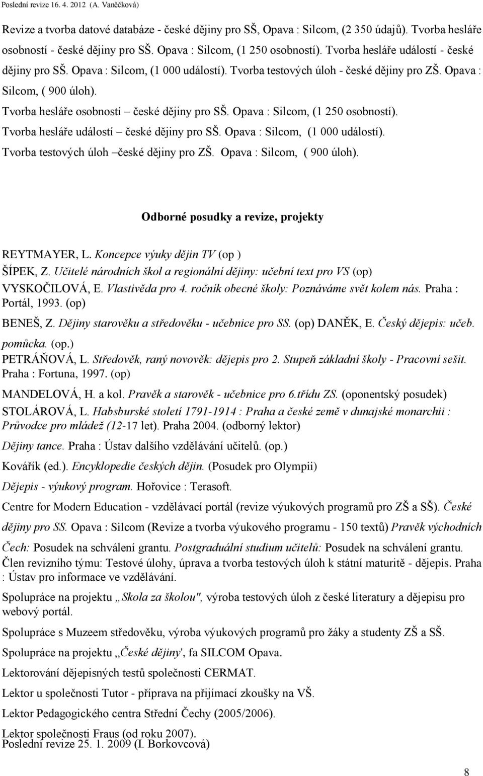 Opava : Silcom, (1 250 osobností). Tvorba hesláře událostí české dějiny pro SŠ. Opava : Silcom, (1 000 událostí). Tvorba testových úloh české dějiny pro ZŠ. Opava : Silcom, ( 900 úloh).