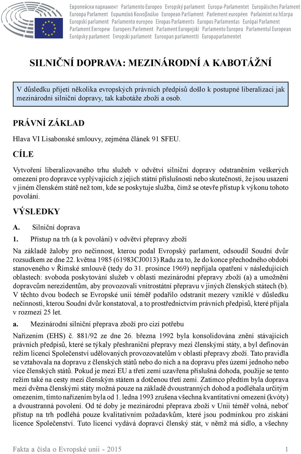 CÍLE Vytvoření liberalizovaného trhu služeb v odvětví silniční dopravy odstraněním veškerých omezení pro dopravce vyplývajících z jejich státní příslušnosti nebo skutečnosti, že jsou usazeni v jiném
