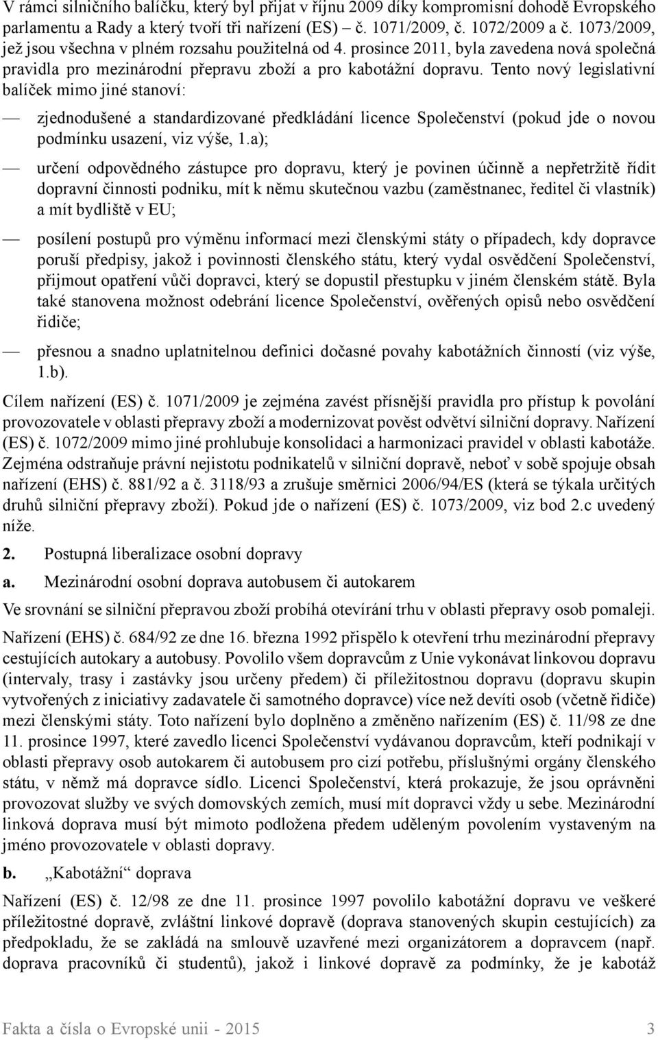 Tento nový legislativní balíček mimo jiné stanoví: zjednodušené a standardizované předkládání licence Společenství (pokud jde o novou podmínku usazení, viz výše, 1.