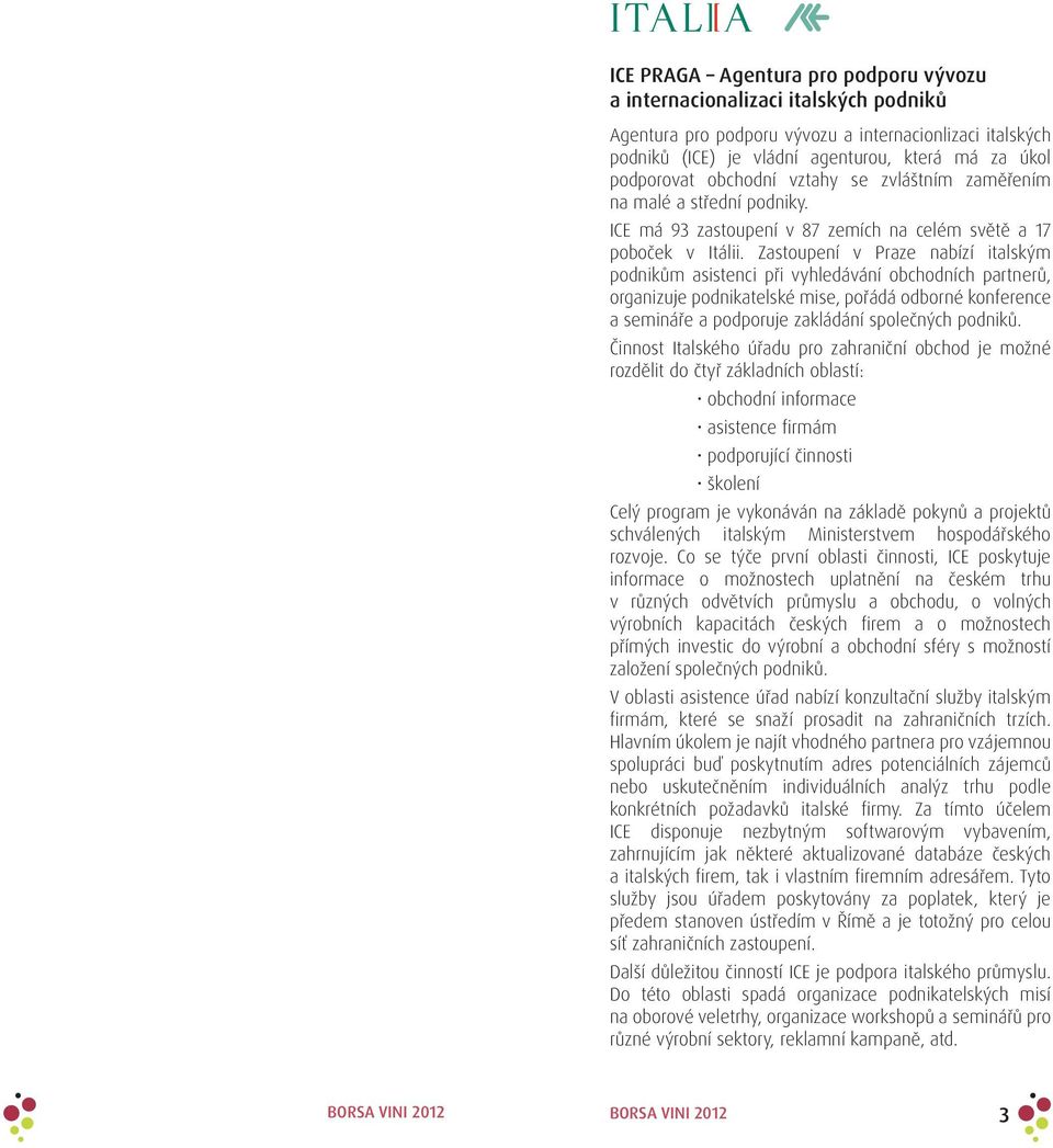Zastoupení v Praze nabízí italským podnikům asistenci při vyhledávání obchodních partnerů, organizuje podnikatelské mise, pořádá odborné konference a semináře a podporuje zakládání společných podniků.