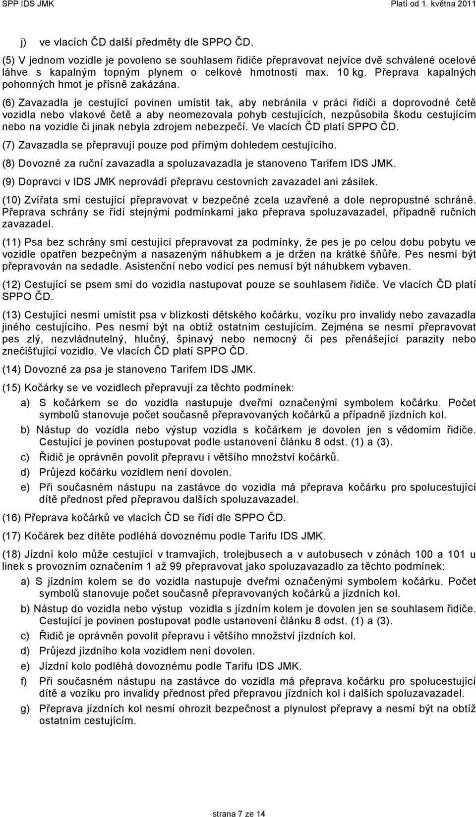 (6) Zavazadla je cestující povinen umístit tak, aby nebránila v práci řidiči a doprovodné četě vozidla nebo vlakové četě a aby neomezovala pohyb cestujících, nezpůsobila škodu cestujícím nebo na