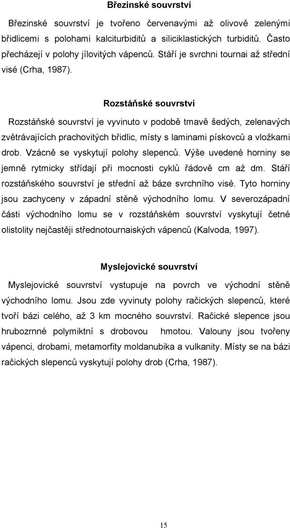 Rozstáňské souvrství Rozstáňské souvrství je vyvinuto v podobě tmavě šedých, zelenavých zvětrávajících prachovitých břidlic, místy s laminami pískovců a vložkami drob.
