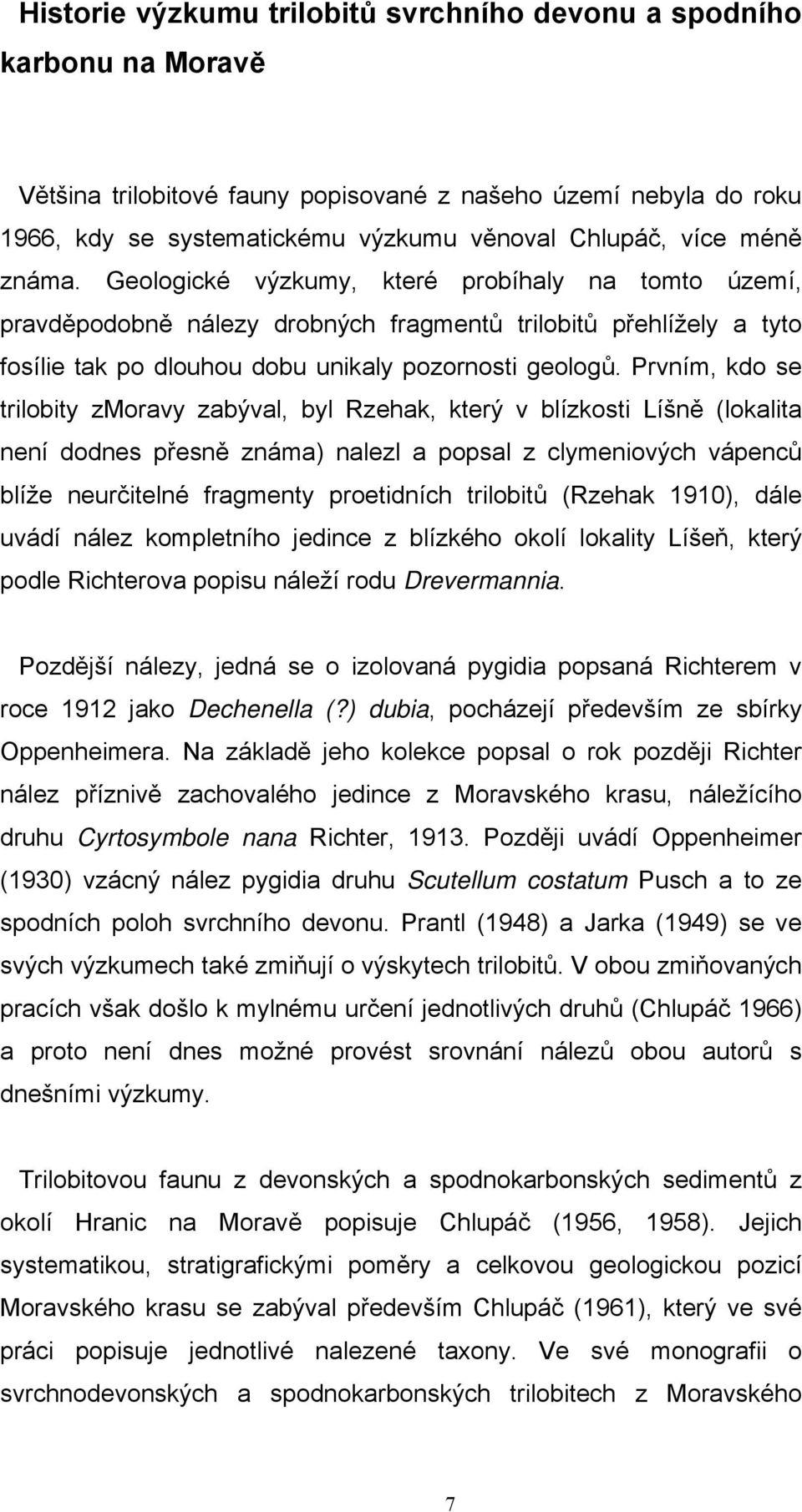 Prvním, kdo se trilobity zmoravy zabýval, byl Rzehak, který v blízkosti Líšně (lokalita není dodnes přesně známa) nalezl a popsal z clymeniových vápenců blíže neurčitelné fragmenty proetidních