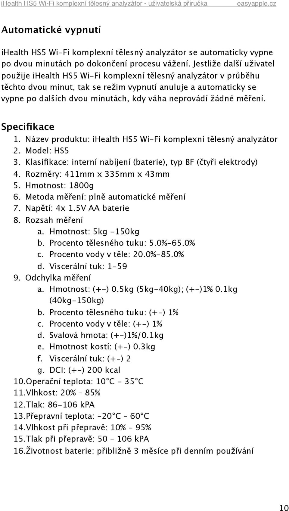 neprovádí žádné měření. Specifikace 1. Název produktu: ihealth HS5 Wi-Fi komplexní tělesný analyzátor 2. Model: HS5 3. Klasifikace: interní nabíjení (baterie), typ BF (čtyři elektrody) 4.