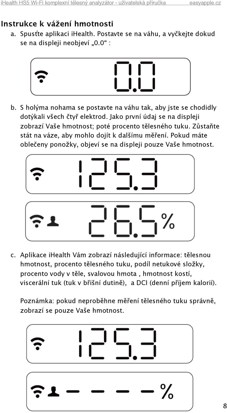 Zůstaňte stát na váze, aby mohlo dojít k dalšímu měření. Pokud máte oblečeny ponožky, objeví se na displeji pouze Vaše hmotnost. c.