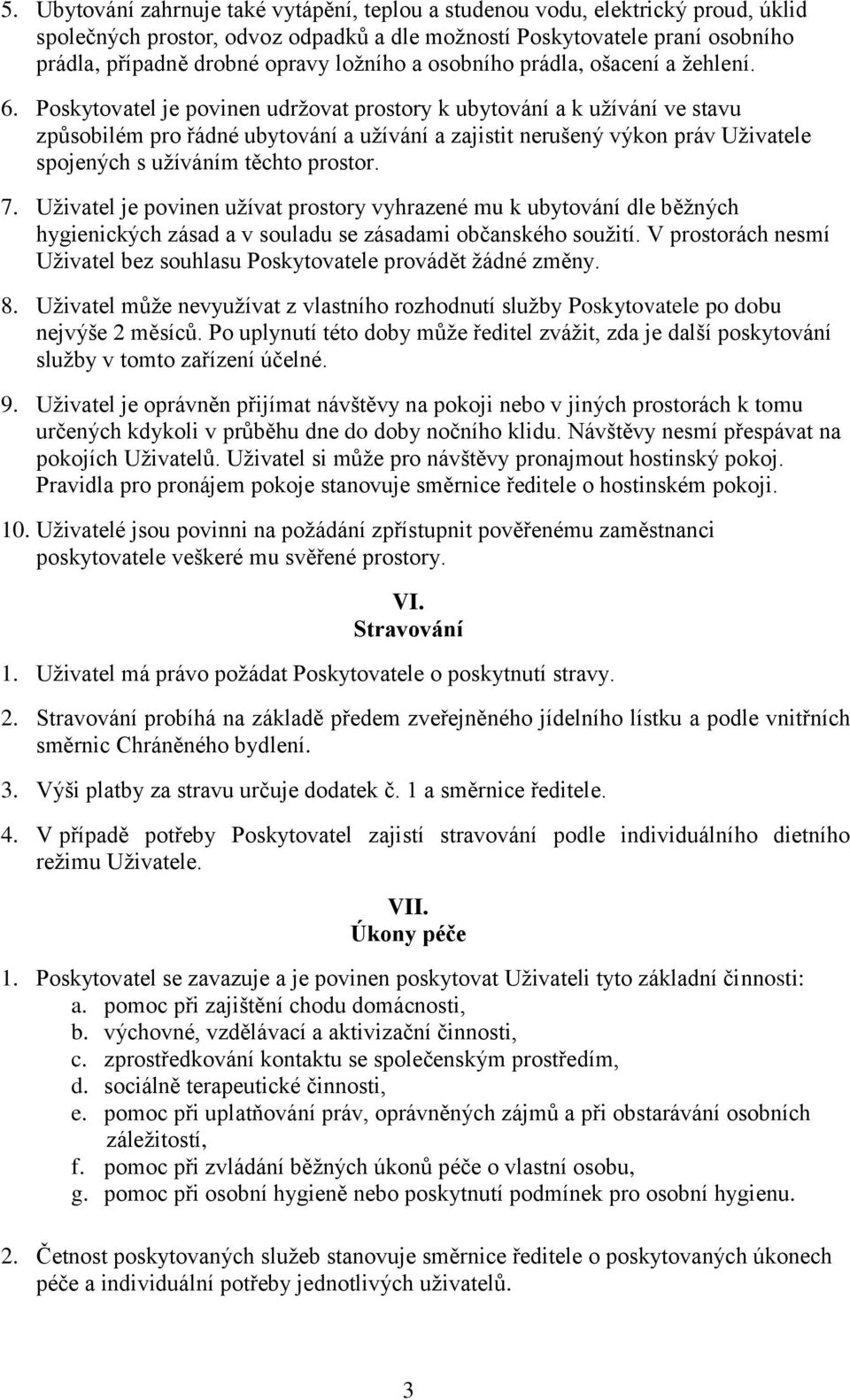 Poskytovatel je povinen udržovat prostory k ubytování a k užívání ve stavu způsobilém pro řádné ubytování a užívání a zajistit nerušený výkon práv Uživatele spojených s užíváním těchto prostor. 7.