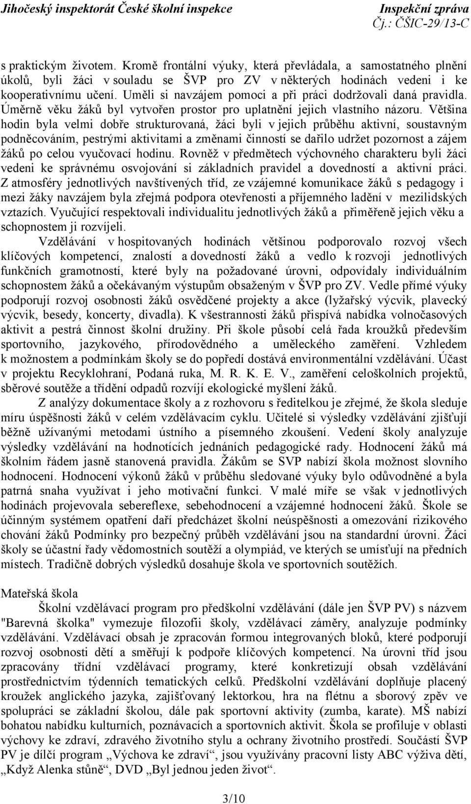 Většina hodin byla velmi dobře strukturovaná, žáci byli v jejich průběhu aktivní, soustavným podněcováním, pestrými aktivitami a změnami činností se dařilo udržet pozornost a zájem žáků po celou