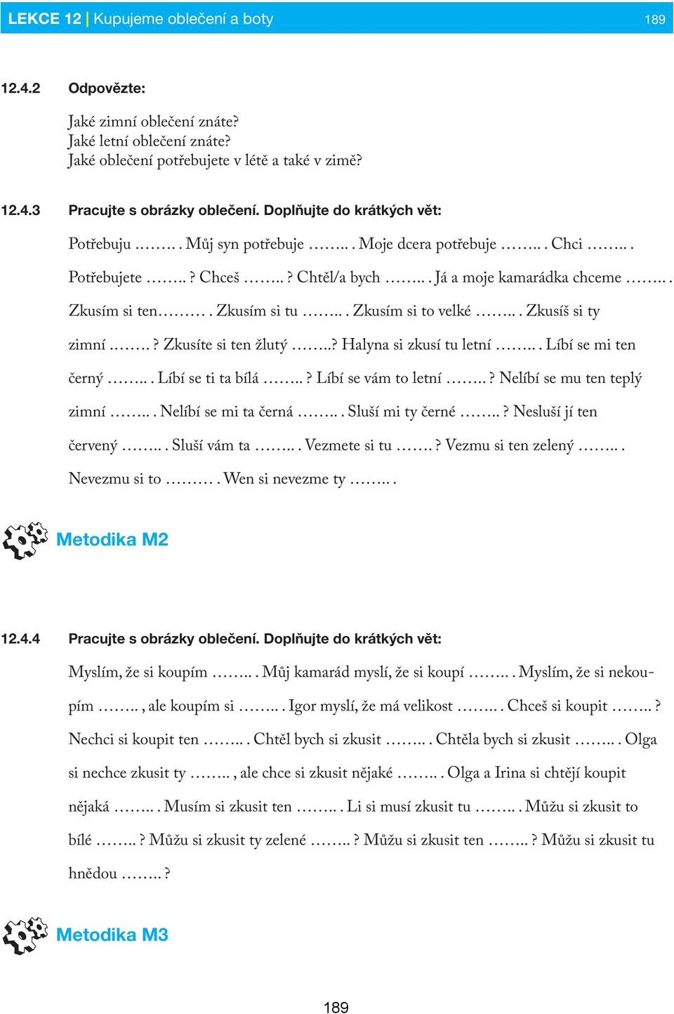 .. Zkusím si to velké... Zkusíš si ty zimní..? Zkusíte si ten žlutý..? Halyna si zkusí tu letní... Líbí se mi ten černý... Líbí se ti ta bílá..? Líbí se vám to letní..? Nelíbí se mu ten teplý zimní.