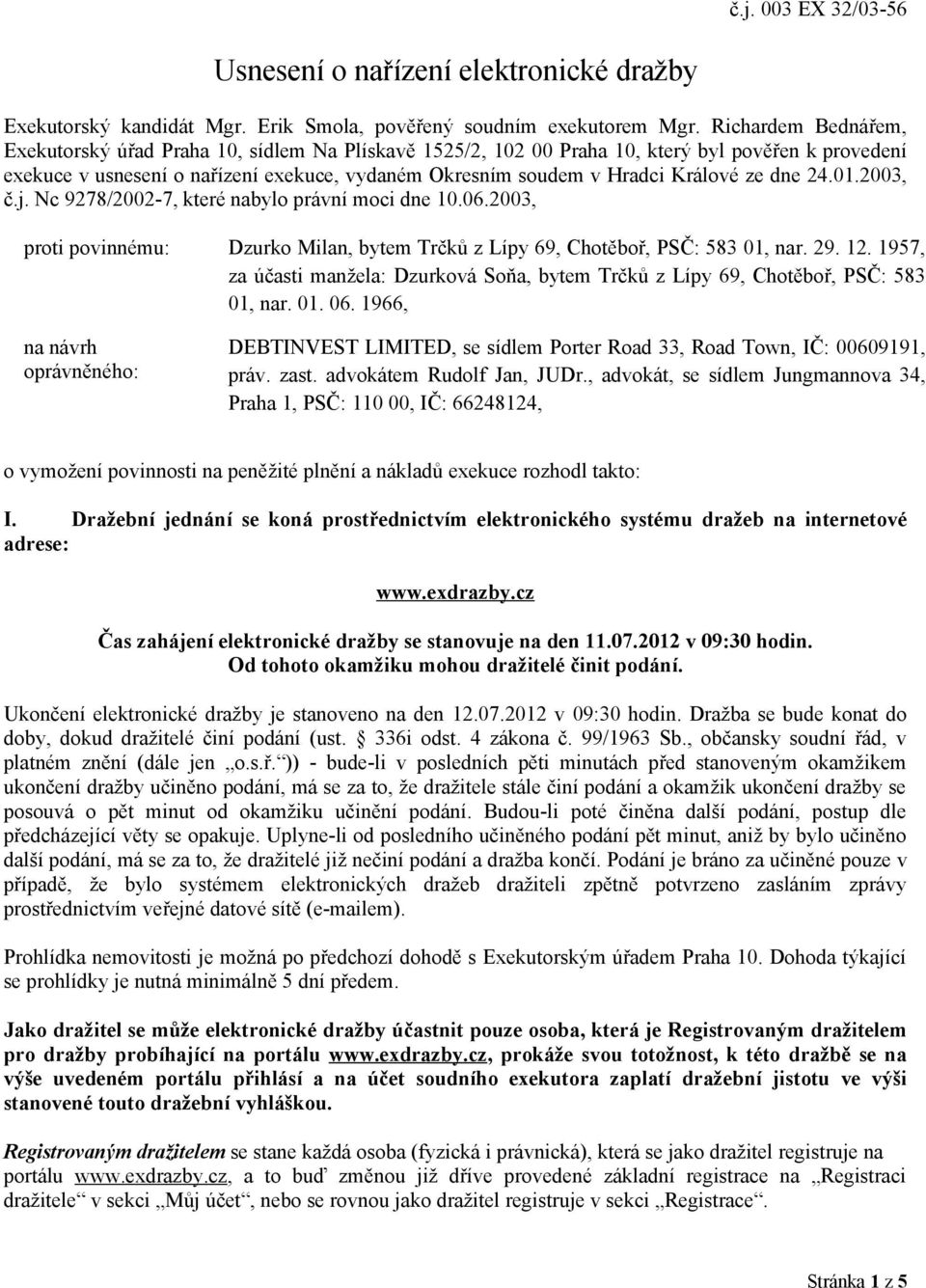 Králové ze dne 24.01.2003, č.j. Nc 9278/2002-7, které nabylo právní moci dne 10.06.2003, proti povinnému: Dzurko Milan, bytem Trčků z Lípy 69, Chotěboř, PSČ: 583 01, nar. 29. 12.