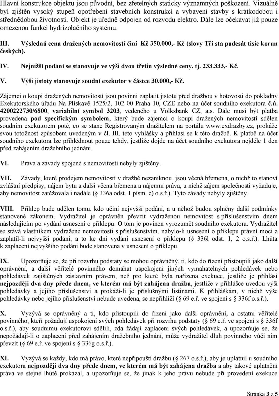 Dále lze očekávat již pouze omezenou funkci hydrizolačního systému. III. Výsledná cena dražených nemovitostí činí Kč 350.000,- Kč (slovy Tři sta padesát tisíc korun českých). IV.