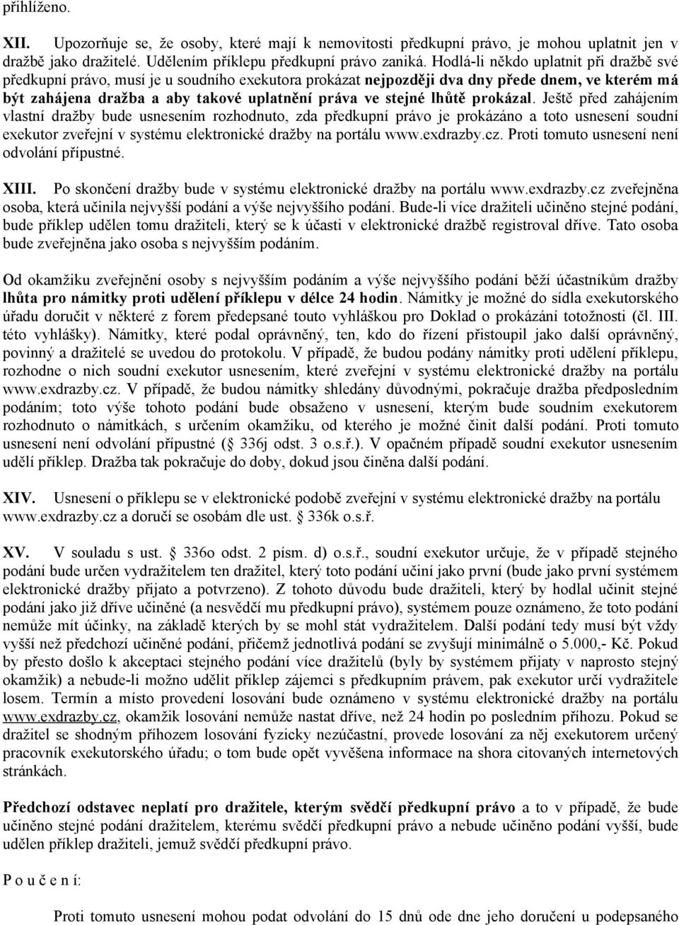 lhůtě prokázal. Ještě před zahájením vlastní dražby bude usnesením rozhodnuto, zda předkupní právo je prokázáno a toto usnesení soudní exekutor zveřejní v systému elektronické dražby na portálu www.