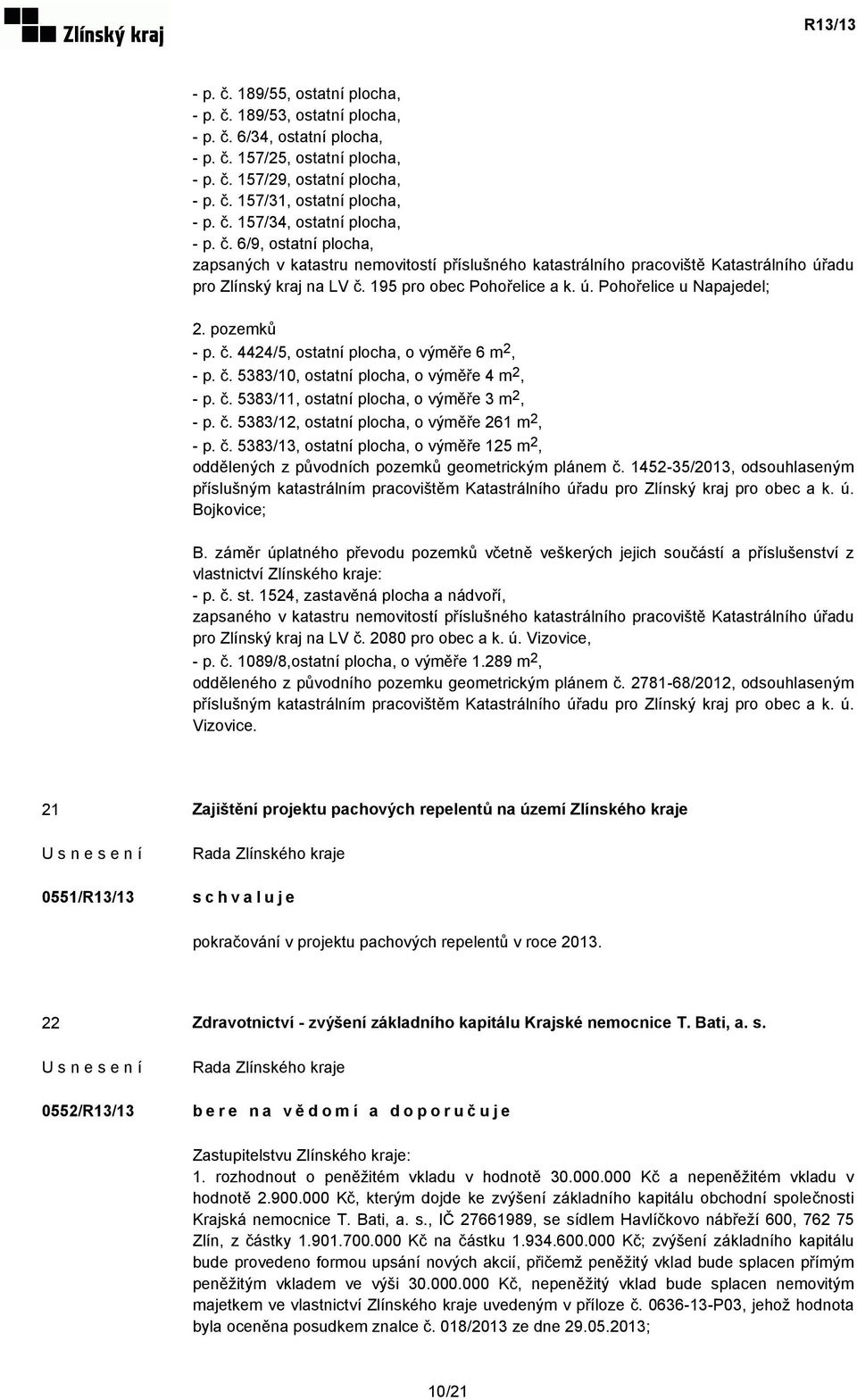 pozemků - p. č. 4424/5, ostatní plocha, o výměře 6 m 2, - p. č. 5383/10, ostatní plocha, o výměře 4 m 2, - p. č. 5383/11, ostatní plocha, o výměře 3 m 2, - p. č. 5383/12, ostatní plocha, o výměře 261 m 2, - p.