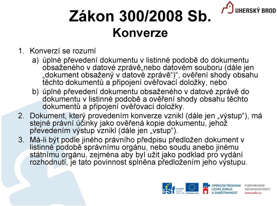 těchto dokumentů a připojení ověřovací doložky, nebo b) úplné převedení dokumentu obsaženého v datové zprávě do dokumentu v listinné podobě a ověření shody obsahu těchto dokumentů a připojení