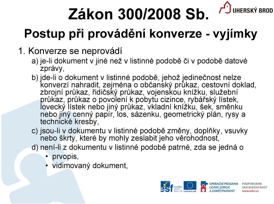 občanský průkaz, cestovní doklad, zbrojní průkaz, řidičský průkaz, vojenskou knížku, služební průkaz, průkaz o povolení k pobytu cizince, rybářský lístek, lovecký lístek nebo jiný průkaz,